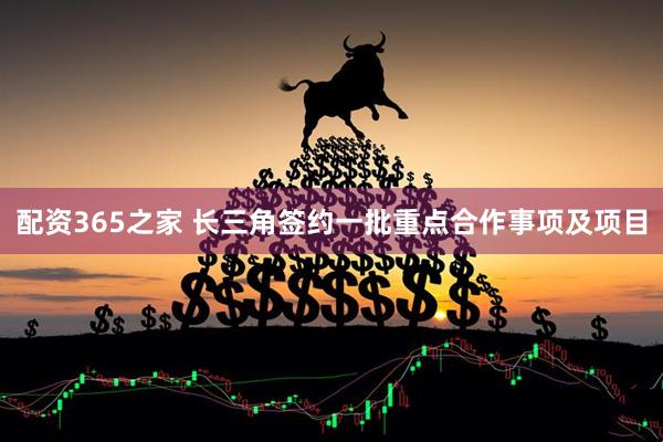 配资365之家 长三角签约一批重点合作事项及项目