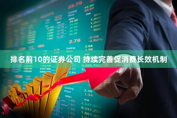 排名前10的证券公司 持续完善促消费长效机制