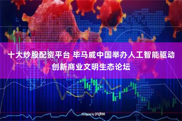 十大炒股配资平台 毕马威中国举办人工智能驱动创新商业文明生态论坛