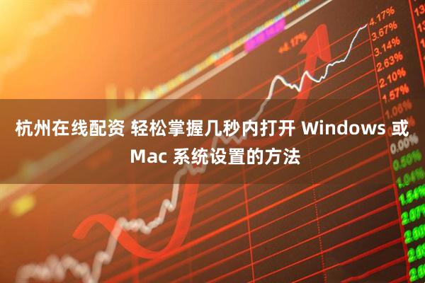 杭州在线配资 轻松掌握几秒内打开 Windows 或 Mac 系统设置的方法