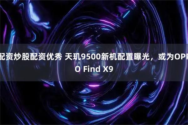 配资炒股配资优秀 天玑9500新机配置曝光，或为OPPO Find X9