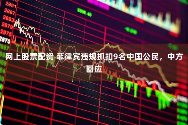 网上股票配资 菲律宾违规抓扣9名中国公民，中方回应