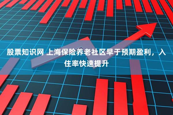 股票知识网 上海保险养老社区早于预期盈利，入住率快速提升