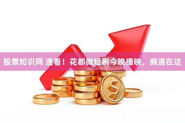 股票知识网 速看！花都微短剧今晚播映，频道在这