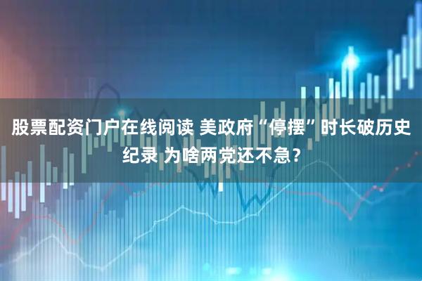 股票配资门户在线阅读 美政府“停摆”时长破历史纪录 为啥两党还不急？