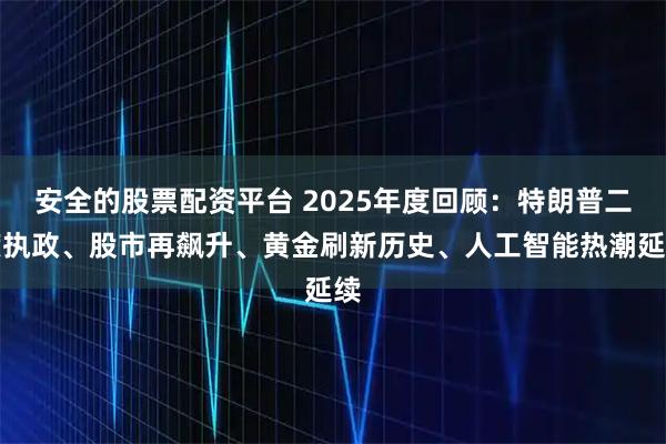 安全的股票配资平台 2025年度回顾:特朗普二度执政、股市再飙升、黄金刷新历史、人工智能热潮延续