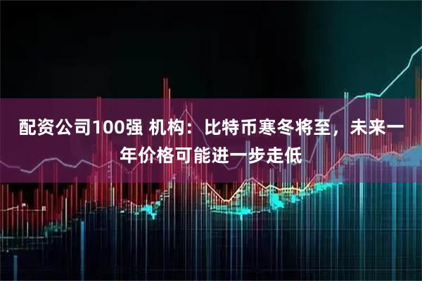 配资公司100强 机构:比特币寒冬将至,未来一年价格可能进一步走低