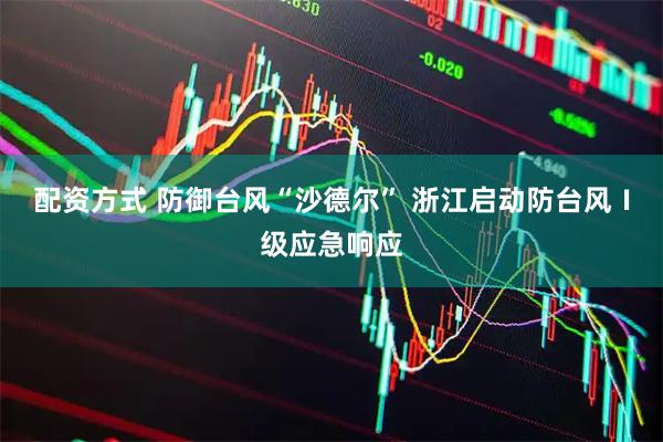 配资方式 防御台风“沙德尔” 浙江启动防台风Ⅰ级应急响应